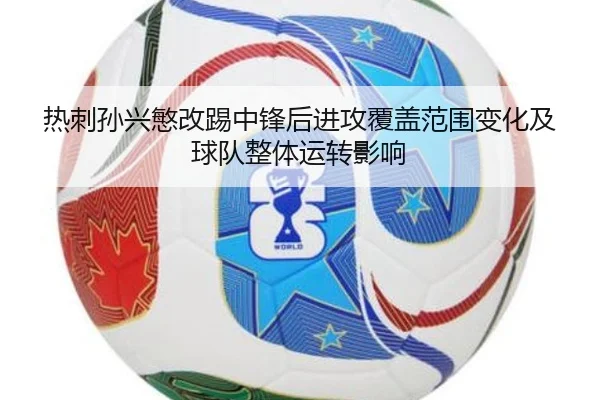 热刺孙兴慜改踢中锋后进攻覆盖范围变化及球队整体运转影响