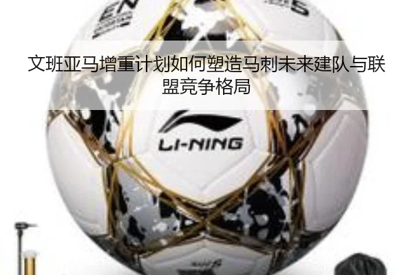 文班亚马增重计划如何塑造马刺未来建队与联盟竞争格局