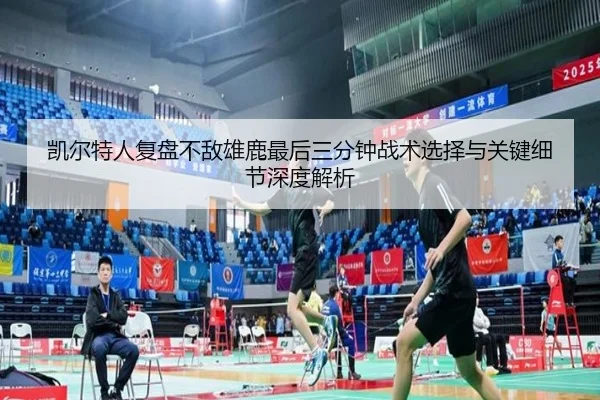 凯尔特人复盘不敌雄鹿最后三分钟战术选择与关键细节深度解析