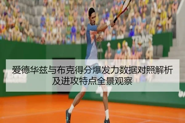 爱德华兹与布克得分爆发力数据对照解析及进攻特点全景观察