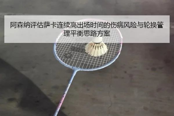 阿森纳评估萨卡连续高出场时间的伤病风险与轮换管理平衡思路方案