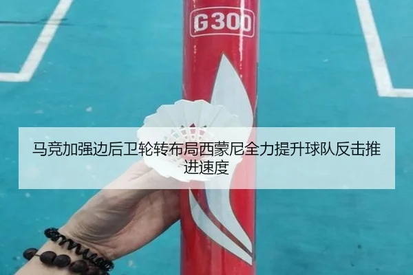 马竞加强边后卫轮转布局西蒙尼全力提升球队反击推进速度
